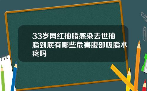 33岁网红抽脂感染去世抽脂到底有哪些危害腹部吸脂术疼吗