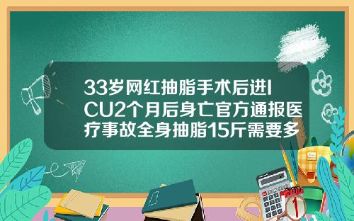33岁网红抽脂手术后进ICU2个月后身亡官方通报医疗事故全身抽脂15斤需要多少钱