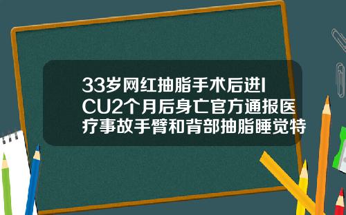 33岁网红抽脂手术后进ICU2个月后身亡官方通报医疗事故手臂和背部抽脂睡觉特困难