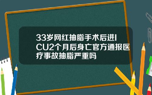 33岁网红抽脂手术后进ICU2个月后身亡官方通报医疗事故抽脂严重吗