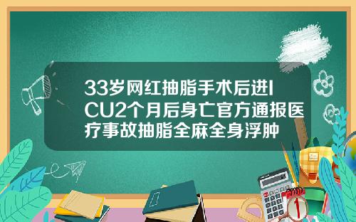 33岁网红抽脂手术后进ICU2个月后身亡官方通报医疗事故抽脂全麻全身浮肿