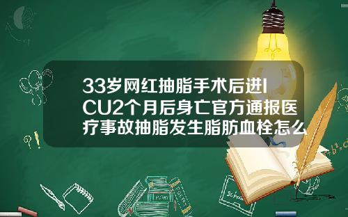 33岁网红抽脂手术后进ICU2个月后身亡官方通报医疗事故抽脂发生脂肪血栓怎么办
