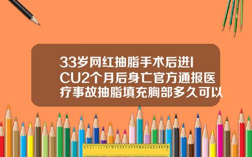 33岁网红抽脂手术后进ICU2个月后身亡官方通报医疗事故抽脂填充胸部多久可以恢复