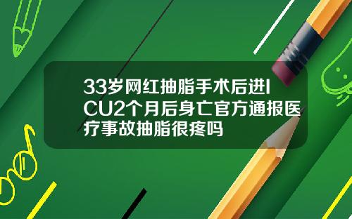 33岁网红抽脂手术后进ICU2个月后身亡官方通报医疗事故抽脂很疼吗