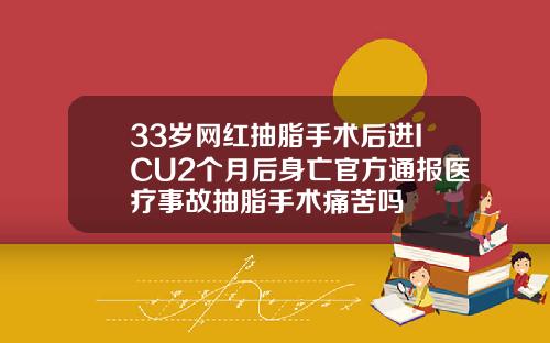 33岁网红抽脂手术后进ICU2个月后身亡官方通报医疗事故抽脂手术痛苦吗