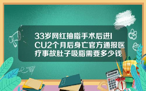 33岁网红抽脂手术后进ICU2个月后身亡官方通报医疗事故肚子吸脂需要多少钱