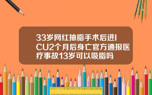 33岁网红抽脂手术后进ICU2个月后身亡官方通报医疗事故13岁可以吸脂吗