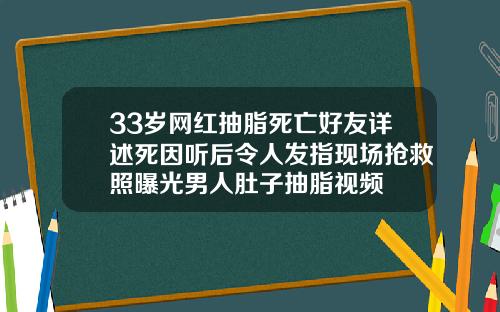 33岁网红抽脂死亡好友详述死因听后令人发指现场抢救照曝光男人肚子抽脂视频