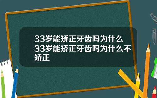 33岁能矫正牙齿吗为什么33岁能矫正牙齿吗为什么不矫正