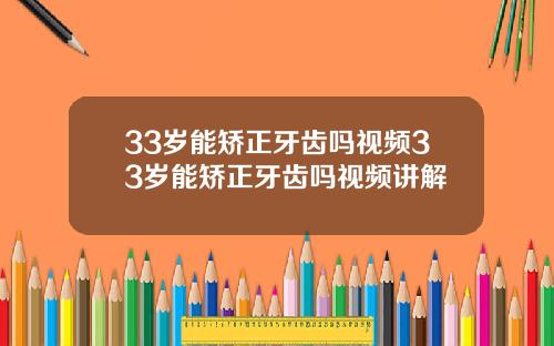 33岁能矫正牙齿吗视频33岁能矫正牙齿吗视频讲解