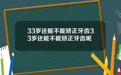 33岁还能不能矫正牙齿33岁还能不能矫正牙齿呢