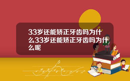 33岁还能矫正牙齿吗为什么33岁还能矫正牙齿吗为什么呢