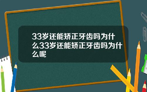 33岁还能矫正牙齿吗为什么33岁还能矫正牙齿吗为什么呢