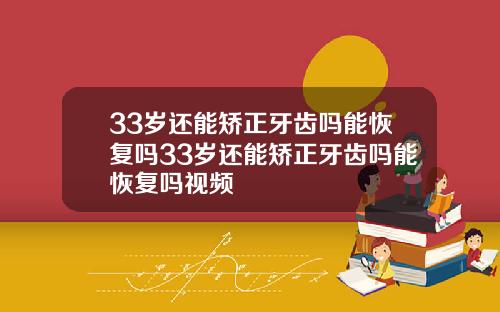 33岁还能矫正牙齿吗能恢复吗33岁还能矫正牙齿吗能恢复吗视频