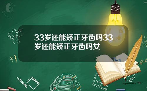 33岁还能矫正牙齿吗33岁还能矫正牙齿吗女
