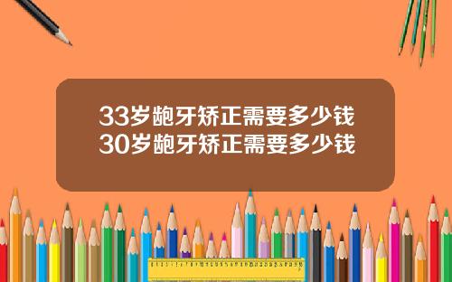 33岁龅牙矫正需要多少钱30岁龅牙矫正需要多少钱