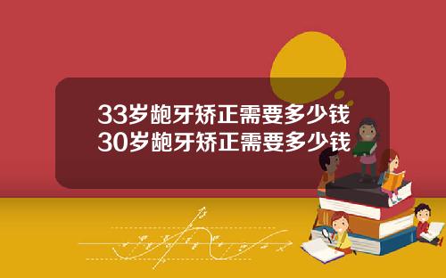 33岁龅牙矫正需要多少钱30岁龅牙矫正需要多少钱