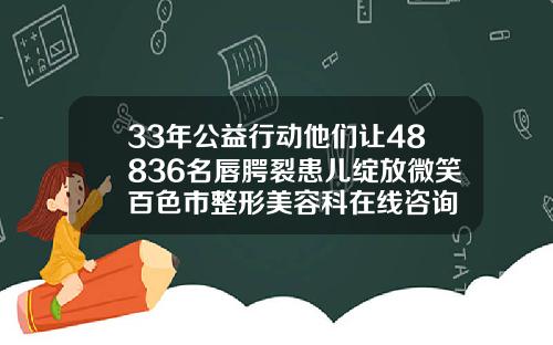 33年公益行动他们让48836名唇腭裂患儿绽放微笑百色市整形美容科在线咨询