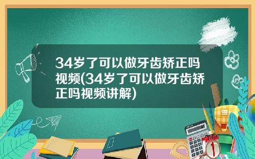 34岁了可以做牙齿矫正吗视频(34岁了可以做牙齿矫正吗视频讲解)
