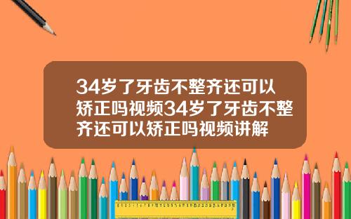34岁了牙齿不整齐还可以矫正吗视频34岁了牙齿不整齐还可以矫正吗视频讲解