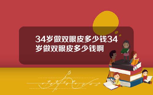34岁做双眼皮多少钱34岁做双眼皮多少钱啊