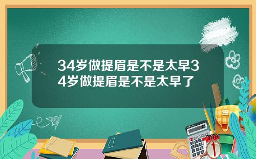 34岁做提眉是不是太早34岁做提眉是不是太早了