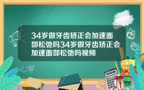 34岁做牙齿矫正会加速面部松弛吗34岁做牙齿矫正会加速面部松弛吗视频