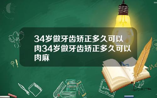 34岁做牙齿矫正多久可以肉34岁做牙齿矫正多久可以肉麻