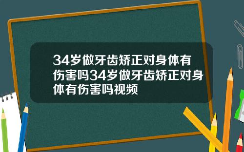34岁做牙齿矫正对身体有伤害吗34岁做牙齿矫正对身体有伤害吗视频