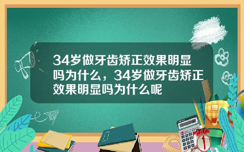34岁做牙齿矫正效果明显吗为什么，34岁做牙齿矫正效果明显吗为什么呢