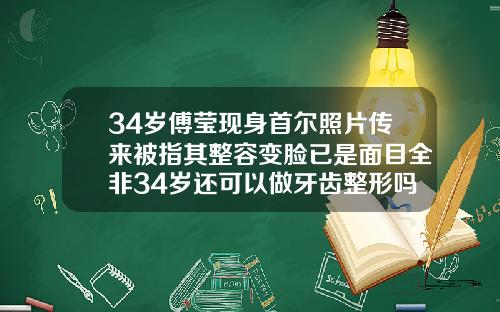 34岁傅莹现身首尔照片传来被指其整容变脸已是面目全非34岁还可以做牙齿整形吗女