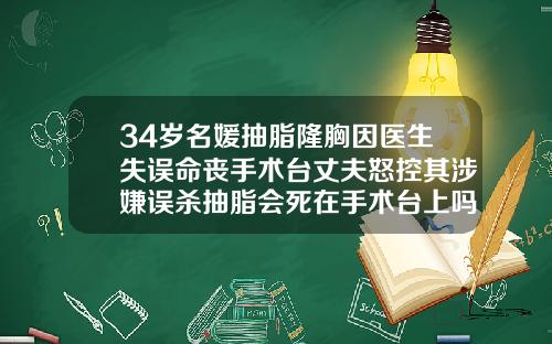 34岁名媛抽脂隆胸因医生失误命丧手术台丈夫怒控其涉嫌误杀抽脂会死在手术台上吗