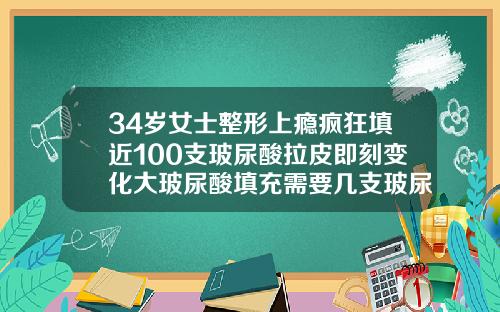 34岁女士整形上瘾疯狂填近100支玻尿酸拉皮即刻变化大玻尿酸填充需要几支玻尿酸针
