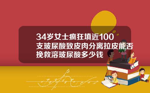 34岁女士疯狂填近100支玻尿酸致皮肉分离拉皮能否挽救溶玻尿酸多少钱
