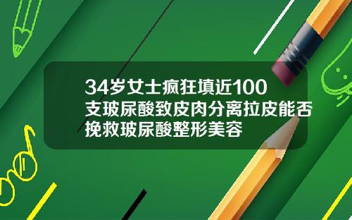 34岁女士疯狂填近100支玻尿酸致皮肉分离拉皮能否挽救玻尿酸整形美容