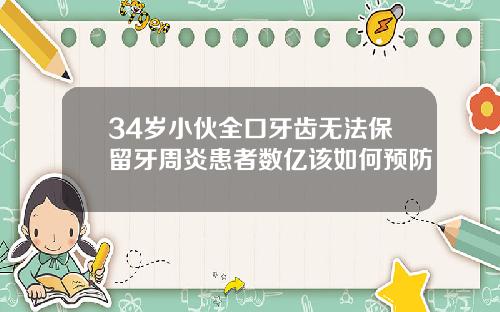 34岁小伙全口牙齿无法保留牙周炎患者数亿该如何预防