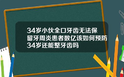 34岁小伙全口牙齿无法保留牙周炎患者数亿该如何预防34岁还能整牙齿吗