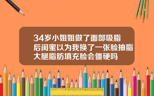 34岁小姐姐做了面部吸脂后闺蜜以为我换了一张脸抽脂大腿脂肪填充脸会僵硬吗