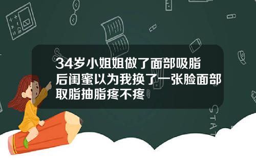 34岁小姐姐做了面部吸脂后闺蜜以为我换了一张脸面部取脂抽脂疼不疼