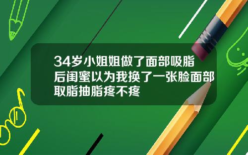 34岁小姐姐做了面部吸脂后闺蜜以为我换了一张脸面部取脂抽脂疼不疼