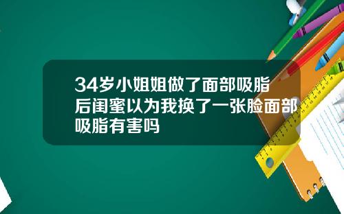 34岁小姐姐做了面部吸脂后闺蜜以为我换了一张脸面部吸脂有害吗