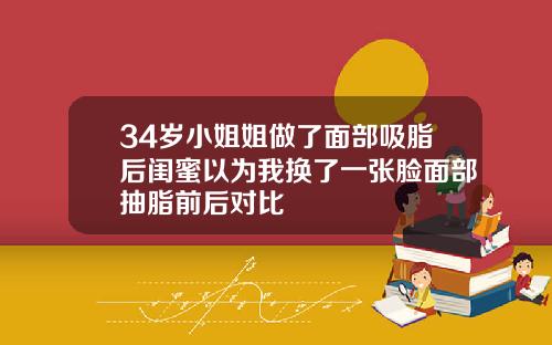 34岁小姐姐做了面部吸脂后闺蜜以为我换了一张脸面部抽脂前后对比