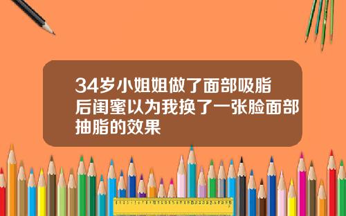 34岁小姐姐做了面部吸脂后闺蜜以为我换了一张脸面部抽脂的效果