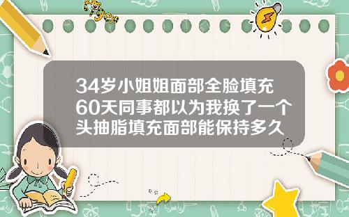 34岁小姐姐面部全脸填充60天同事都以为我换了一个头抽脂填充面部能保持多久