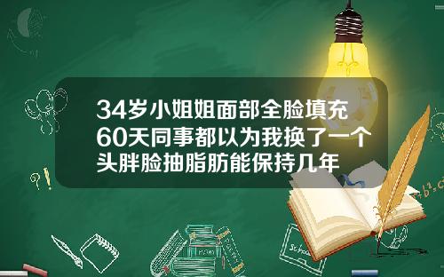 34岁小姐姐面部全脸填充60天同事都以为我换了一个头胖脸抽脂肪能保持几年