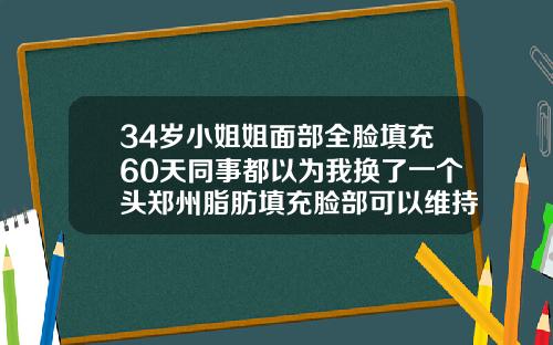 34岁小姐姐面部全脸填充60天同事都以为我换了一个头郑州脂肪填充脸部可以维持多久
