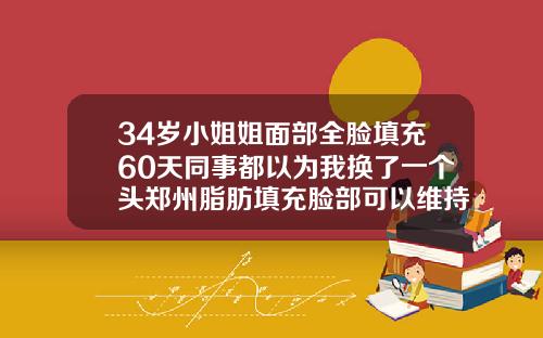 34岁小姐姐面部全脸填充60天同事都以为我换了一个头郑州脂肪填充脸部可以维持多久