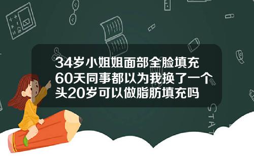 34岁小姐姐面部全脸填充60天同事都以为我换了一个头20岁可以做脂肪填充吗
