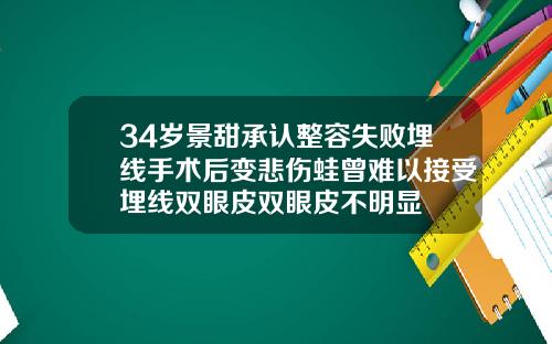 34岁景甜承认整容失败埋线手术后变悲伤蛙曾难以接受埋线双眼皮双眼皮不明显