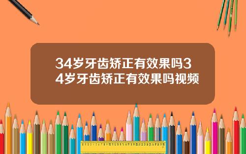 34岁牙齿矫正有效果吗34岁牙齿矫正有效果吗视频